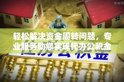 海口轻松解决资金周转问题，专业服务助您实现代办公积金提取