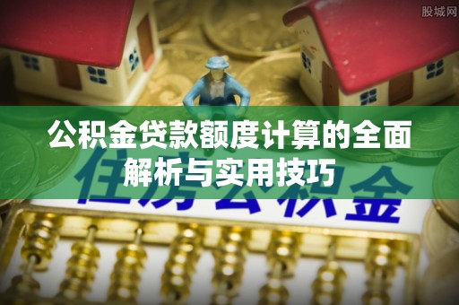 海口公积金贷款额度计算的全面解析与实用技巧