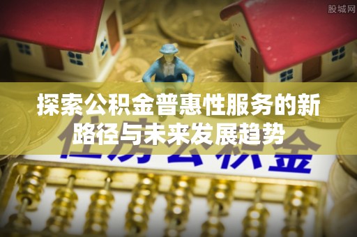 海口探索公积金普惠性服务的新路径与未来发展趋势