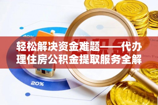 海口轻松解决资金难题——代办理住房公积金提取服务全解析