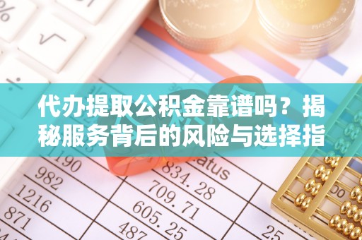 海口代办提取公积金靠谱吗？揭秘服务背后的风险与选择指南