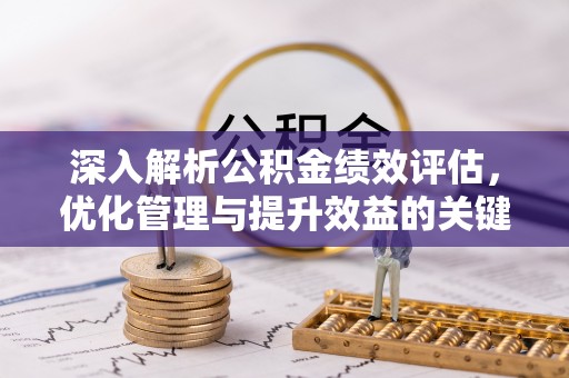 海口深入解析公积金绩效评估，优化管理与提升效益的关键路径