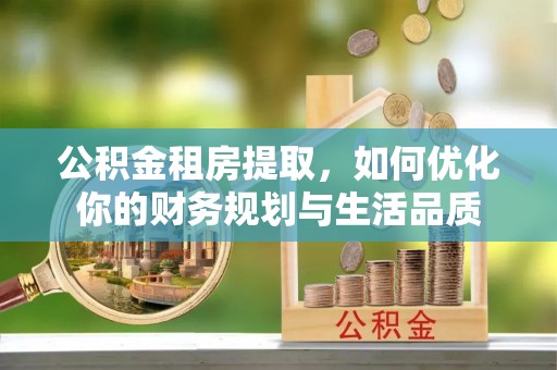 海口公积金租房提取，如何优化你的财务规划与生活品质