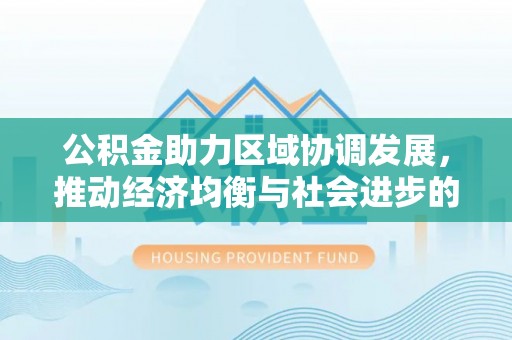 海口公积金助力区域协调发展，推动经济均衡与社会进步的桥梁