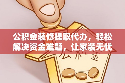 海口公积金装修提取代办，轻松解决资金难题，让家装无忧