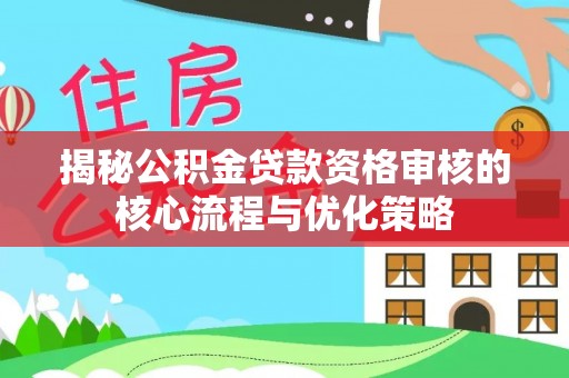 海口揭秘公积金贷款资格审核的核心流程与优化策略