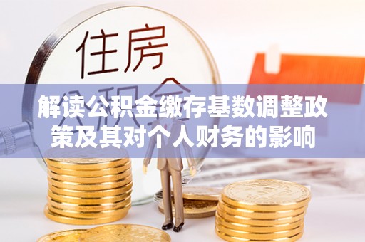 海口解读公积金缴存基数调整政策及其对个人财务的影响