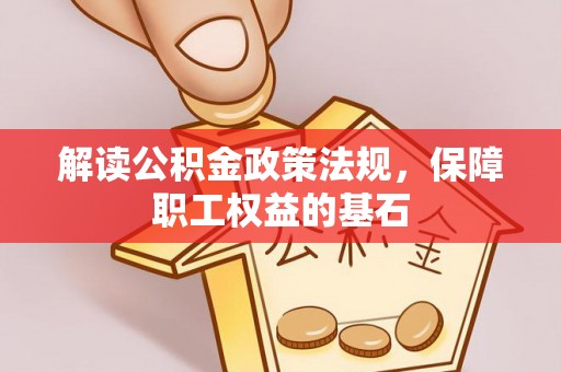 海口解读公积金政策法规，保障职工权益的基石