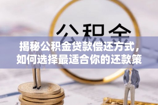 海口揭秘公积金贷款偿还方式，如何选择最适合你的还款策略