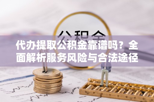 海口代办提取公积金靠谱吗？全面解析服务风险与合法途径
