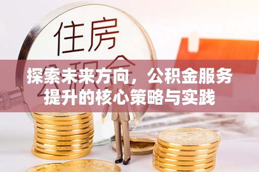 海口探索未来方向，公积金服务提升的核心策略与实践