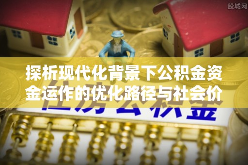 海口探析现代化背景下公积金资金运作的优化路径与社会价值