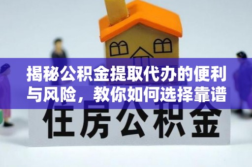 海口揭秘公积金提取代办的便利与风险，教你如何选择靠谱服务