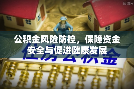 海口公积金风险防控，保障资金安全与促进健康发展