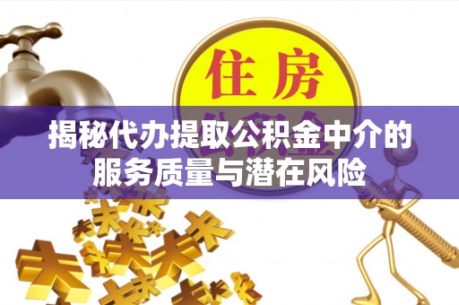 海口揭秘代办提取公积金中介的服务质量与潜在风险