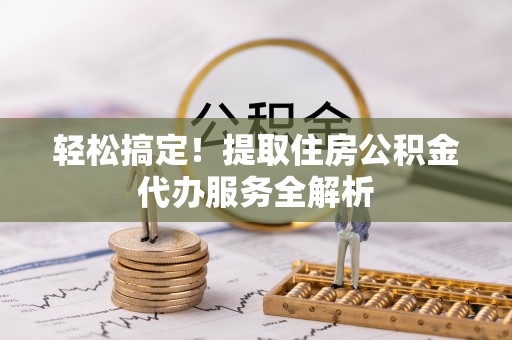 海口轻松搞定！提取住房公积金代办服务全解析