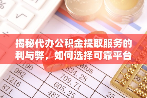 海口揭秘代办公积金提取服务的利与弊，如何选择可靠平台？