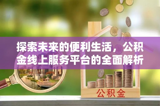 海口探索未来的便利生活，公积金线上服务平台的全面解析