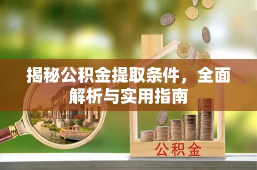 海口揭秘公积金提取条件，全面解析与实用指南
