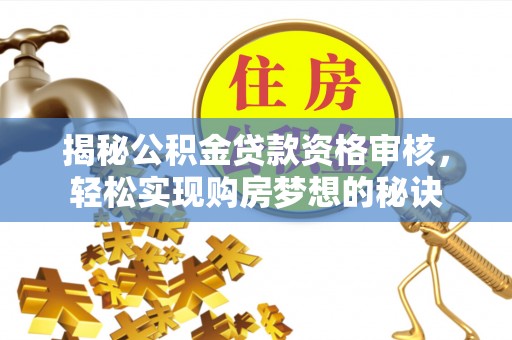 海口揭秘公积金贷款资格审核，轻松实现购房梦想的秘诀