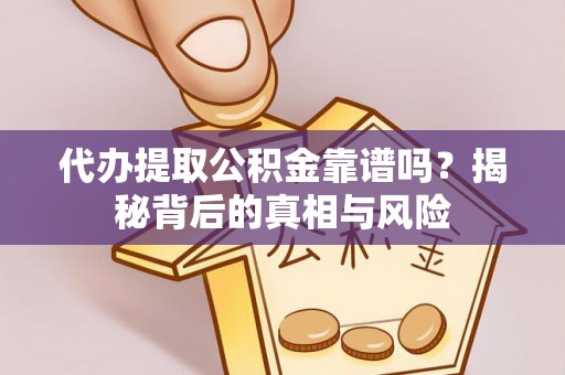 海口代办提取公积金靠谱吗？揭秘背后的真相与风险