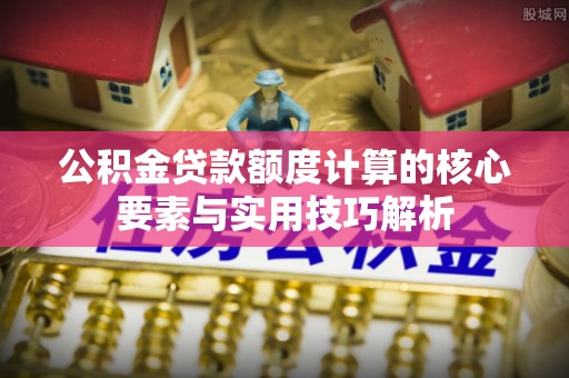 海口公积金贷款额度计算的核心要素与实用技巧解析