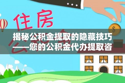 海口揭秘公积金提取的隐藏技巧——您的公积金代办提取咨询指南