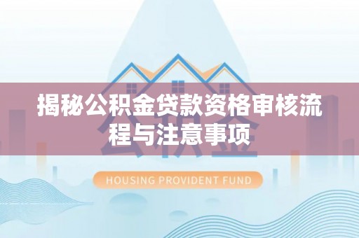 海口揭秘公积金贷款资格审核流程与注意事项