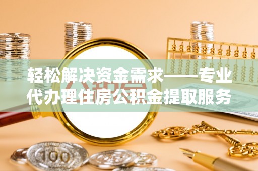 海口轻松解决资金需求——专业代办理住房公积金提取服务