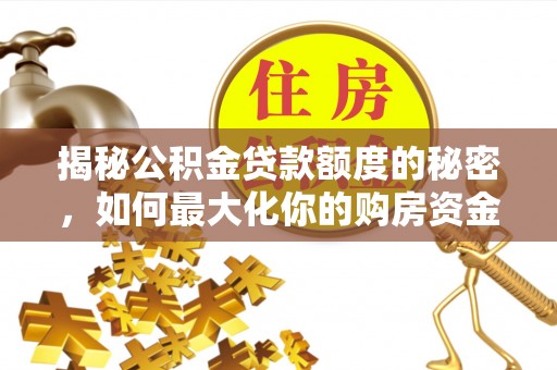 海口揭秘公积金贷款额度的秘密，如何最大化你的购房资金