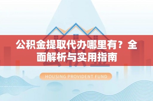海口公积金提取代办哪里有？全面解析与实用指南