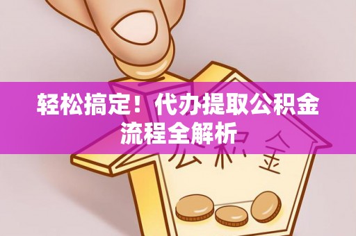 海口轻松搞定！代办提取公积金流程全解析