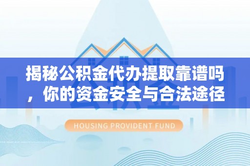 海口揭秘公积金代办提取靠谱吗，你的资金安全与合法途径全解析