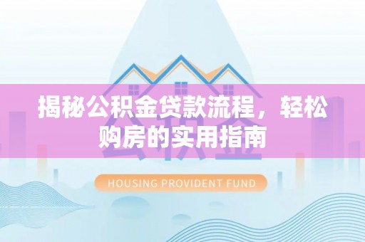 海口揭秘公积金贷款流程，轻松购房的实用指南