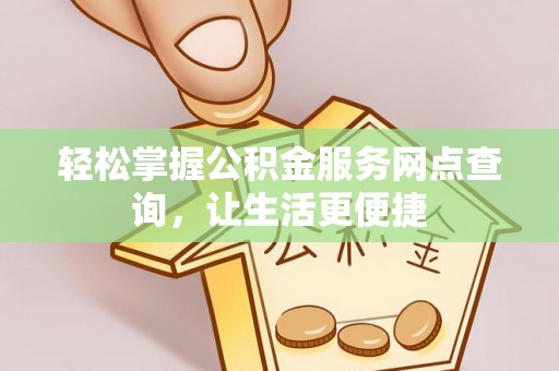 海口轻松掌握公积金服务网点查询，让生活更便捷