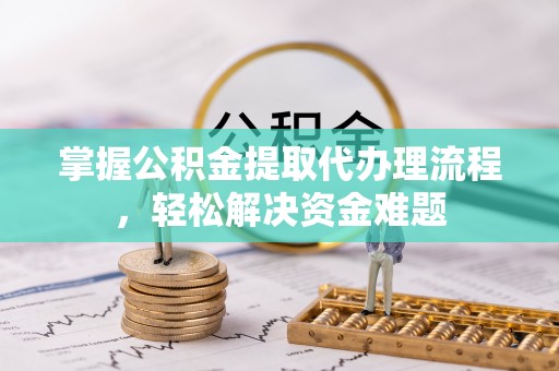 海口掌握公积金提取代办理流程，轻松解决资金难题