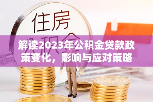 海口解读2023年公积金贷款政策变化，影响与应对策略