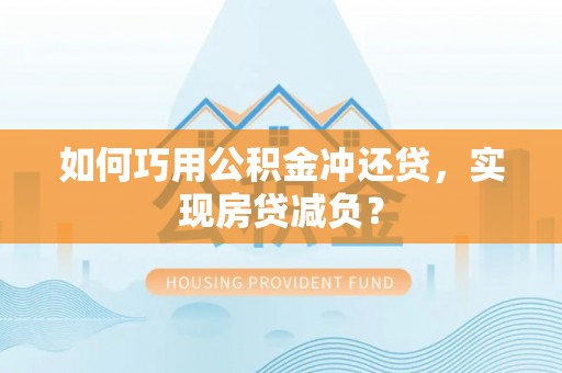 海口如何巧用公积金冲还贷，实现房贷减负？
