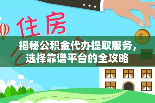 海口揭秘公积金代办提取服务，选择靠谱平台的全攻略