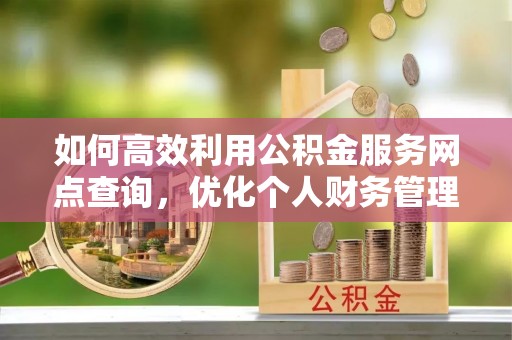 海口如何高效利用公积金服务网点查询，优化个人财务管理