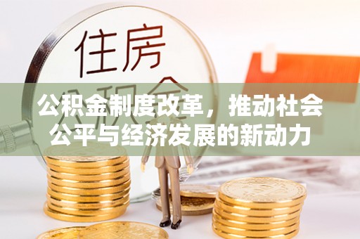 海口公积金制度改革，推动社会公平与经济发展的新动力