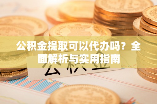 海口公积金提取可以代办吗？全面解析与实用指南