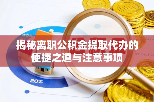 海口揭秘离职公积金提取代办的便捷之道与注意事项