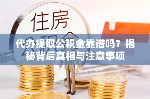 海口代办提取公积金靠谱吗？揭秘背后真相与注意事项