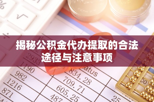 海口揭秘公积金代办提取的合法途径与注意事项