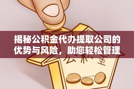 海口揭秘公积金代办提取公司的优势与风险，助您轻松管理财务