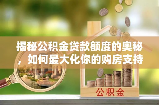 海口揭秘公积金贷款额度的奥秘，如何最大化你的购房支持？