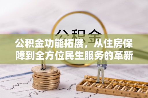 海口公积金功能拓展，从住房保障到全方位民生服务的革新之路
