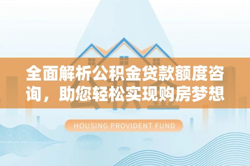 海口全面解析公积金贷款额度咨询，助您轻松实现购房梦想