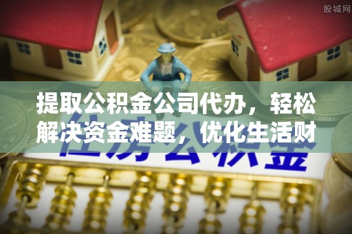 海口提取公积金公司代办，轻松解决资金难题，优化生活财务管理
